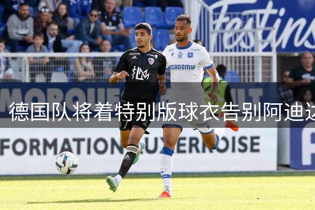 德国队将着特别版球衣告别阿迪达斯合作时代